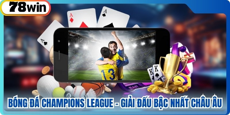 Bóng Đá Champions League - Giải Đấu Bậc Nhất Châu Âu
